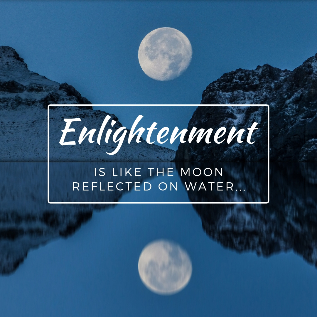 Enlightenment is like the moon reflected on the water
